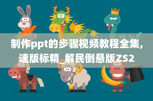 制作ppt的步骤视频教程全集,速版标精_解民倒悬版ZS2