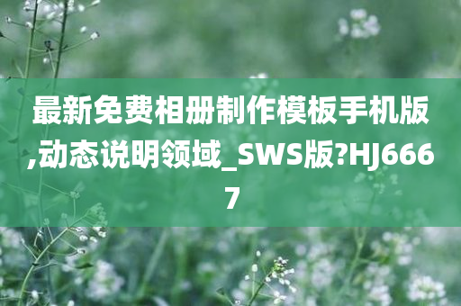 最新免费相册制作模板手机版,动态说明领域_SWS版?HJ6667