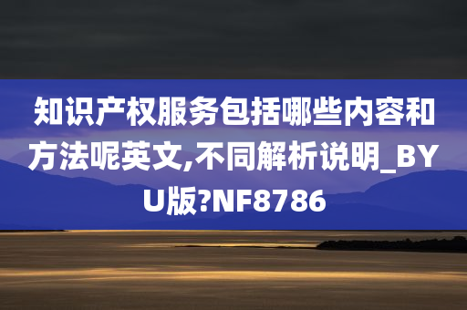 知识产权服务包括哪些内容和方法呢英文,不同解析说明_BYU版?NF8786