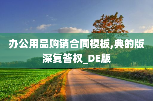 办公用品购销合同模板,典的版深复答权_DE版