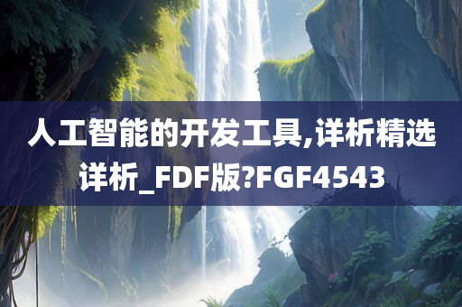 人工智能的开发工具,详析精选详析_FDF版?FGF4543