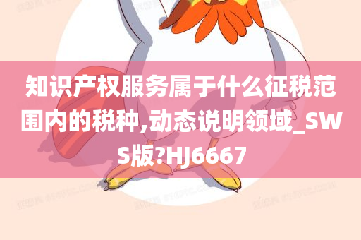 知识产权服务属于什么征税范围内的税种,动态说明领域_SWS版?HJ6667