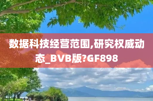 数据科技经营范围,研究权威动态_BVB版?GF898