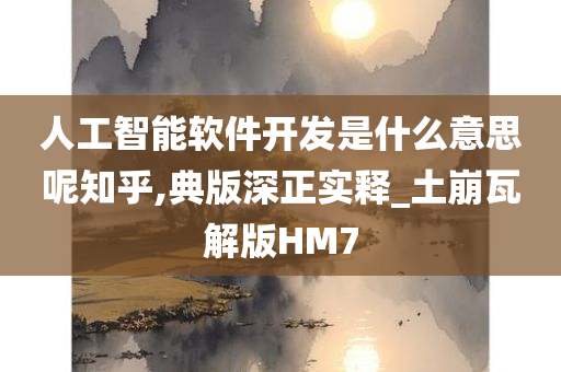 人工智能软件开发是什么意思呢知乎,典版深正实释_土崩瓦解版HM7