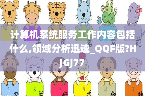 计算机系统服务工作内容包括什么,领域分析迅速_QQF版?HJGJ77