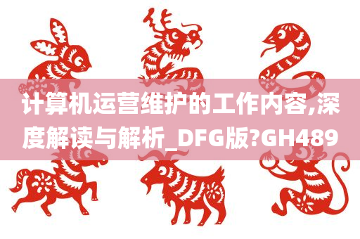 计算机运营维护的工作内容,深度解读与解析_DFG版?GH489