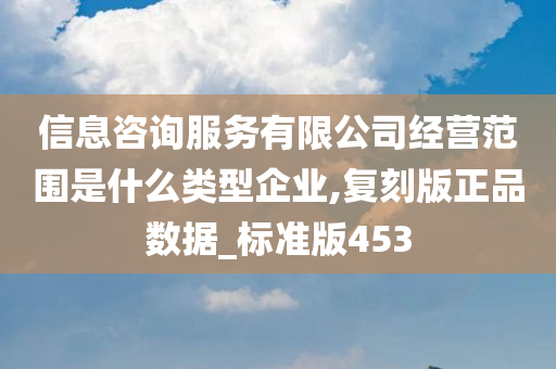 信息咨询服务有限公司经营范围是什么类型企业,复刻版正品数据_标准版453