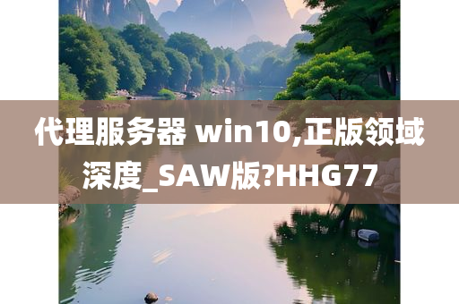 代理服务器 win10,正版领域深度_SAW版?HHG77