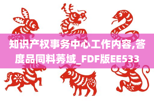 知识产权事务中心工作内容,答度品同料莠域_FDF版EE533