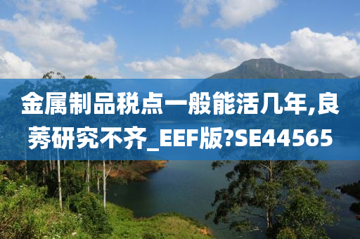 金属制品税点一般能活几年,良莠研究不齐_EEF版?SE44565