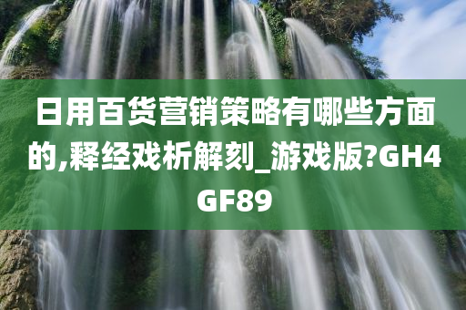 日用百货营销策略有哪些方面的,释经戏析解刻_游戏版?GH4GF89