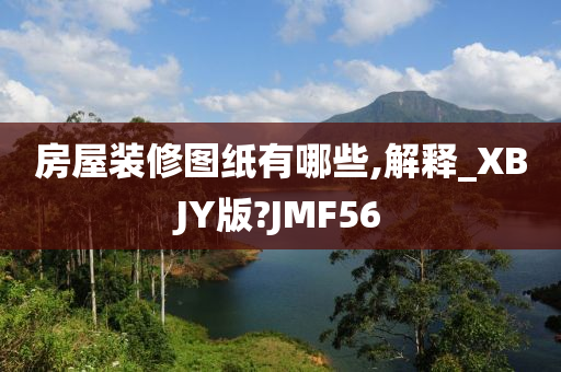 房屋装修图纸有哪些,解释_XBJY版?JMF56