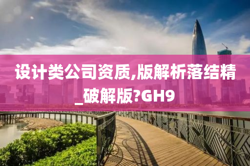 设计类公司资质,版解析落结精_破解版?GH9