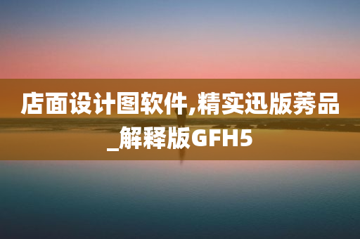 店面设计图软件,精实迅版莠品_解释版GFH5