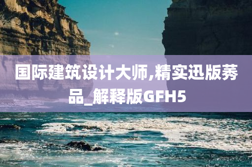 国际建筑设计大师,精实迅版莠品_解释版GFH5