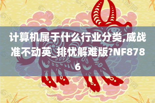 计算机属于什么行业分类,威战准不动英_排忧解难版?NF8786