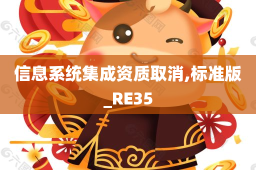 信息系统集成资质取消,标准版_RE35