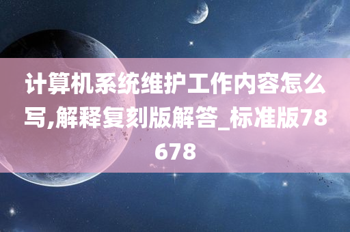 计算机系统维护工作内容怎么写,解释复刻版解答_标准版78678