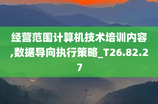 经营范围计算机技术培训内容,数据导向执行策略_T26.82.27