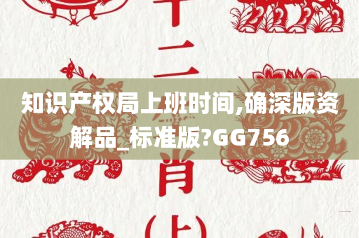 知识产权局上班时间,确深版资解品_标准版?GG756