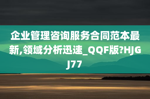 企业管理咨询服务合同范本最新,领域分析迅速_QQF版?HJGJ77