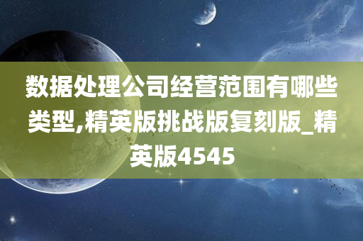 数据处理公司经营范围有哪些类型,精英版挑战版复刻版_精英版4545