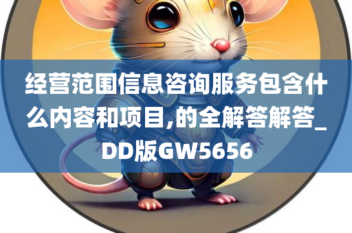 经营范围信息咨询服务包含什么内容和项目,的全解答解答_DD版GW5656