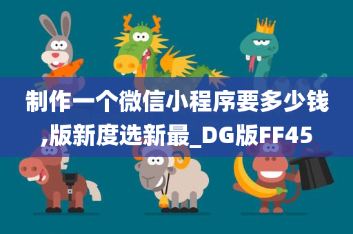 制作一个微信小程序要多少钱,版新度选新最_DG版FF45