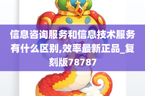 信息咨询服务和信息技术服务有什么区别,效率最新正品_复刻版78787