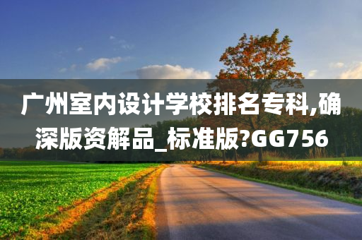 广州室内设计学校排名专科,确深版资解品_标准版?GG756