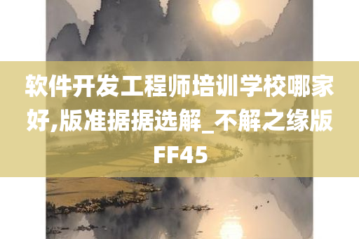 软件开发工程师培训学校哪家好,版准据据选解_不解之缘版FF45