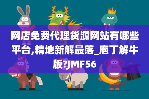 网店免费代理货源网站有哪些平台,精地新解最落_庖丁解牛版?JMF56