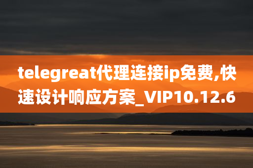 telegreat代理连接ip免费,快速设计响应方案_VIP10.12.60