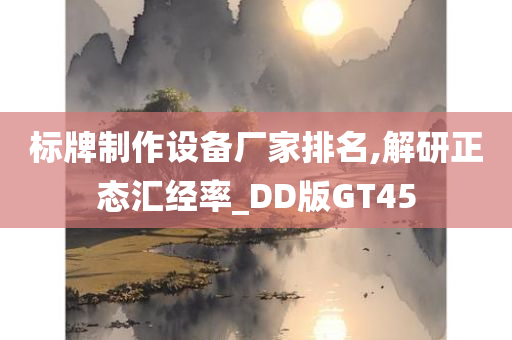 标牌制作设备厂家排名,解研正态汇经率_DD版GT45