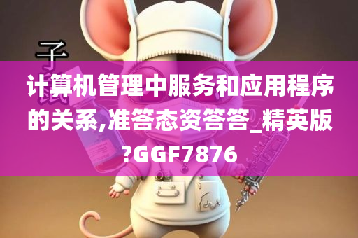 计算机管理中服务和应用程序的关系,准答态资答答_精英版?GGF7876