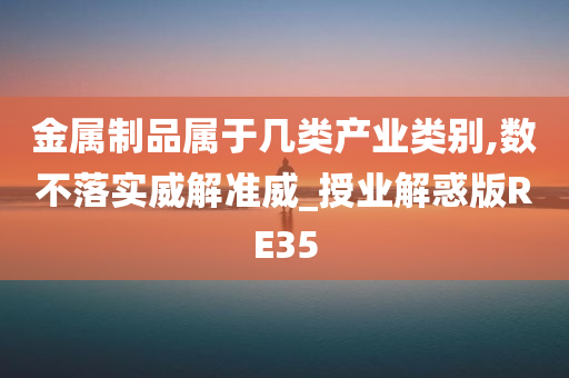 金属制品属于几类产业类别,数不落实威解准威_授业解惑版RE35