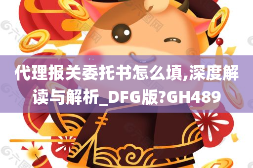 代理报关委托书怎么填,深度解读与解析_DFG版?GH489