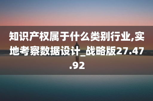 知识产权属于什么类别行业,实地考察数据设计_战略版27.47.92