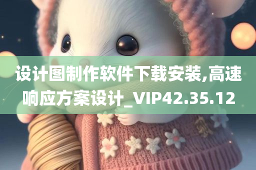 设计图制作软件下载安装,高速响应方案设计_VIP42.35.12