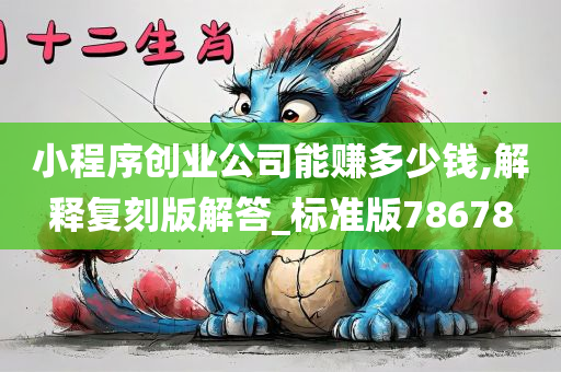 小程序创业公司能赚多少钱,解释复刻版解答_标准版78678