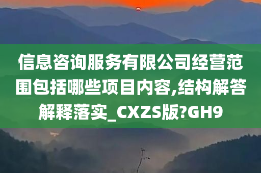 信息咨询服务有限公司经营范围包括哪些项目内容,结构解答解释落实_CXZS版?GH9