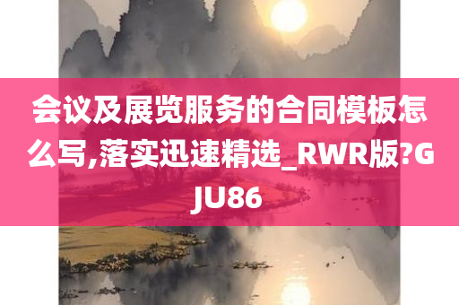 会议及展览服务的合同模板怎么写,落实迅速精选_RWR版?GJU86