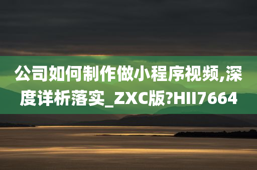 公司如何制作做小程序视频,深度详析落实_ZXC版?HII7664