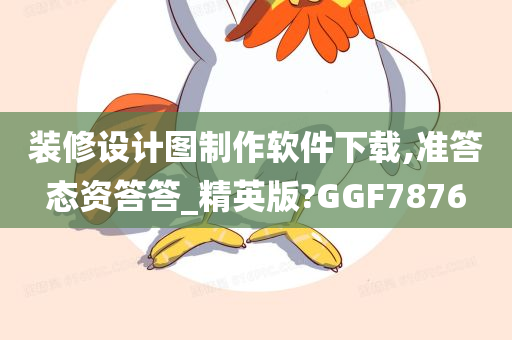 装修设计图制作软件下载,准答态资答答_精英版?GGF7876