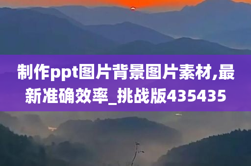 制作ppt图片背景图片素材,最新准确效率_挑战版435435