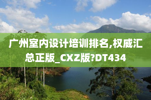 广州室内设计培训排名,权威汇总正版_CXZ版?DT434