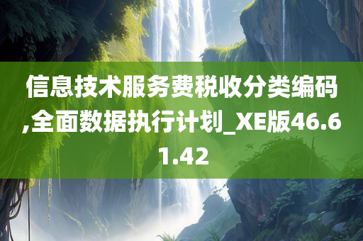 信息技术服务费税收分类编码,全面数据执行计划_XE版46.61.42