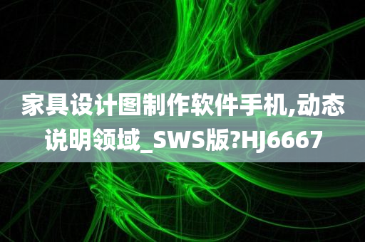 家具设计图制作软件手机,动态说明领域_SWS版?HJ6667