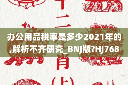 办公用品税率是多少2021年的,解析不齐研究_BNJ版?HJ768