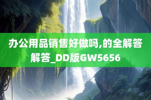 办公用品销售好做吗,的全解答解答_DD版GW5656